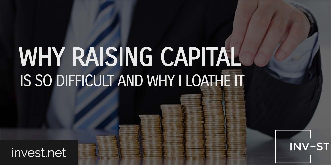 Why Raising Capital is So Difficult and Why I Loathe It